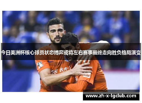 今日美洲杯核心球员状态博弈或将左右赛事最终走向胜负格局演变