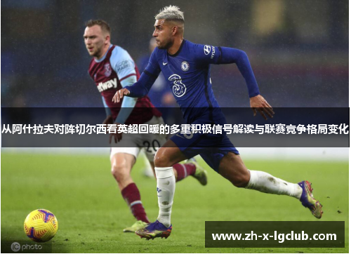 从阿什拉夫对阵切尔西看英超回暖的多重积极信号解读与联赛竞争格局变化