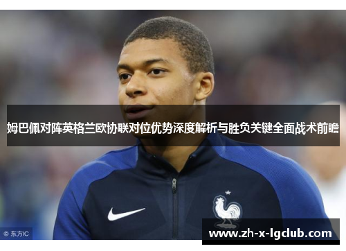 姆巴佩对阵英格兰欧协联对位优势深度解析与胜负关键全面战术前瞻