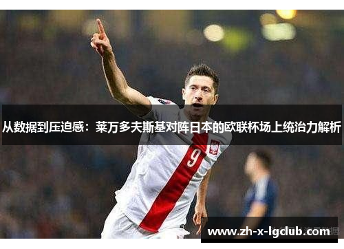 从数据到压迫感：莱万多夫斯基对阵日本的欧联杯场上统治力解析