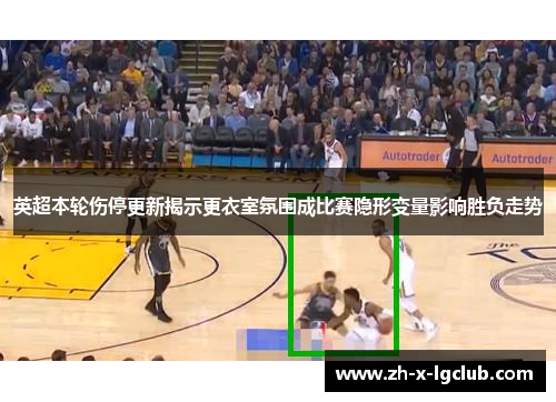 英超本轮伤停更新揭示更衣室氛围成比赛隐形变量影响胜负走势