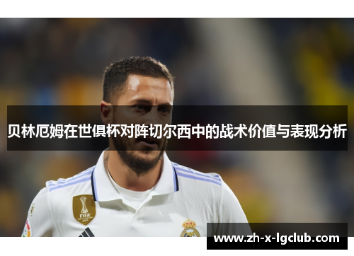 贝林厄姆在世俱杯对阵切尔西中的战术价值与表现分析