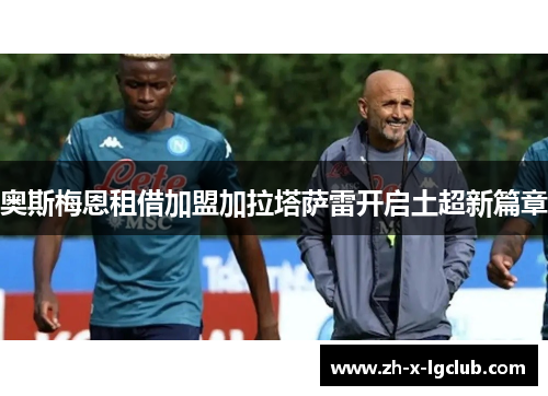 奥斯梅恩租借加盟加拉塔萨雷开启土超新篇章