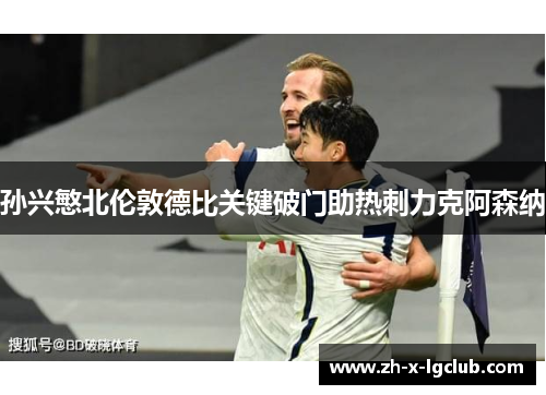 孙兴慜北伦敦德比关键破门助热刺力克阿森纳 孙兴慜北伦敦德比关键破门助热刺力克阿森纳