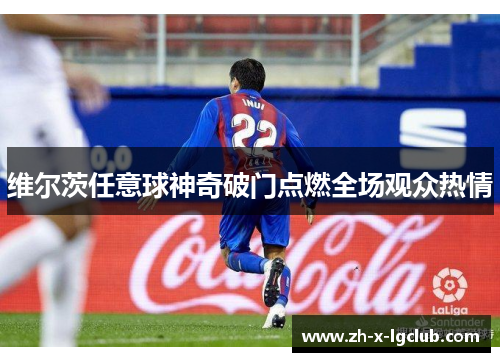 维尔茨任意球神奇破门点燃全场观众热情