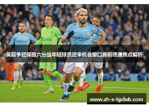 英超争冠保级六分战年轻球员迎来机会窗口赛前速递焦点解析