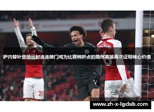 萨内替补登场远射连连破门成为比赛转折点的隐形英雄再次证明核心价值