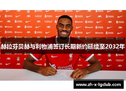 赫拉芬贝赫与利物浦签订长期新约延续至2032年 赫拉芬贝赫与利物浦签订长期新约延续至2032年