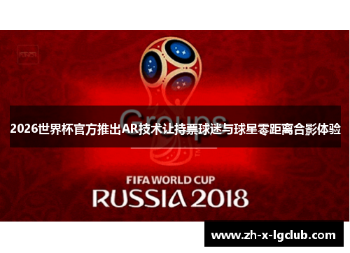 2026世界杯官方推出AR技术让持票球迷与球星零距离合影体验