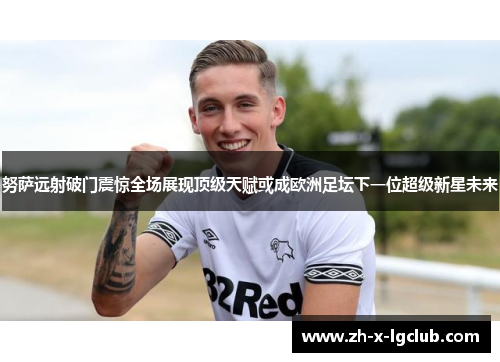 努萨远射破门震惊全场展现顶级天赋或成欧洲足坛下一位超级新星未来 努萨远射破门震惊全场展现顶级天赋或成欧洲足坛下一位超级新星未来