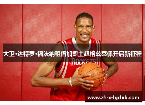 大卫·达特罗·福法纳租借加盟土超格兹泰佩开启新征程
