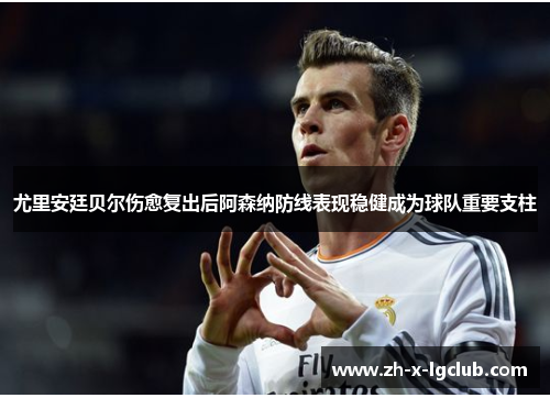 尤里安廷贝尔伤愈复出后阿森纳防线表现稳健成为球队重要支柱