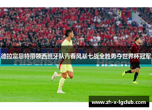 德拉富恩特带领西班牙队青春风暴七战全胜勇夺世界杯冠军