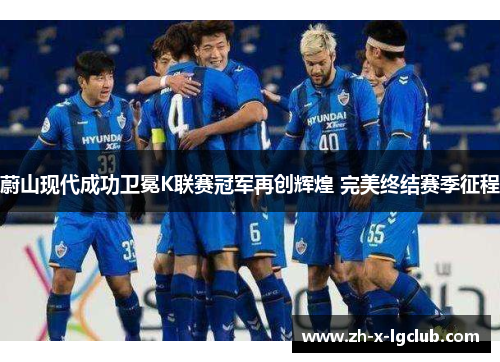 蔚山现代成功卫冕K联赛冠军再创辉煌 完美终结赛季征程