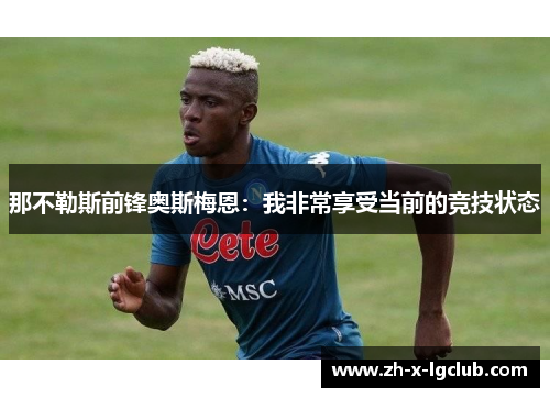 那不勒斯前锋奥斯梅恩：我非常享受当前的竞技状态