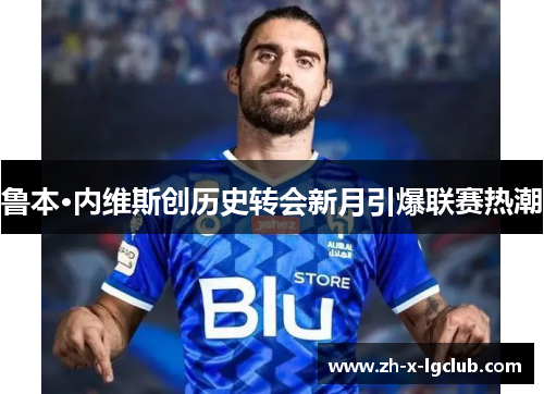 鲁本·内维斯创历史转会新月引爆联赛热潮