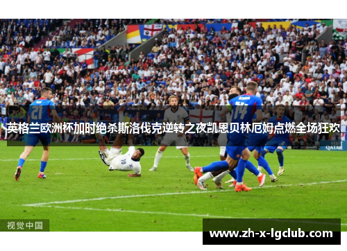 英格兰欧洲杯加时绝杀斯洛伐克逆转之夜凯恩贝林厄姆点燃全场狂欢 英格兰欧洲杯加时绝杀斯洛伐克逆转之夜凯恩贝林厄姆点燃全场狂欢