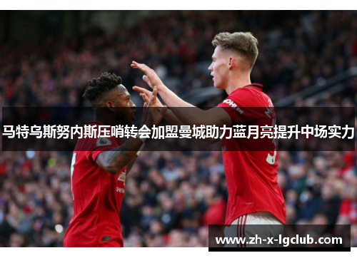 马特乌斯努内斯压哨转会加盟曼城助力蓝月亮提升中场实力 马特乌斯努内斯压哨转会加盟曼城助力蓝月亮提升中场实力