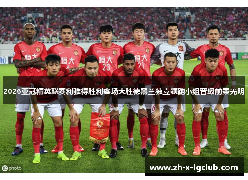 2026亚冠精英联赛利雅得胜利客场大胜德黑兰独立领跑小组晋级前景光明 2026亚冠精英联赛利雅得胜利客场大胜德黑兰独立领跑小组晋级前景光明