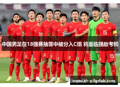 中国男足在18强赛抽签中被分入C组 将面临强敌考验
