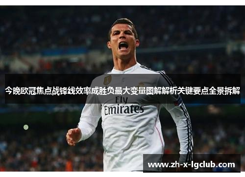 今晚欧冠焦点战锋线效率成胜负最大变量图解解析关键要点全景拆解 今晚欧冠焦点战锋线效率成胜负最大变量图解解析关键要点全景拆解