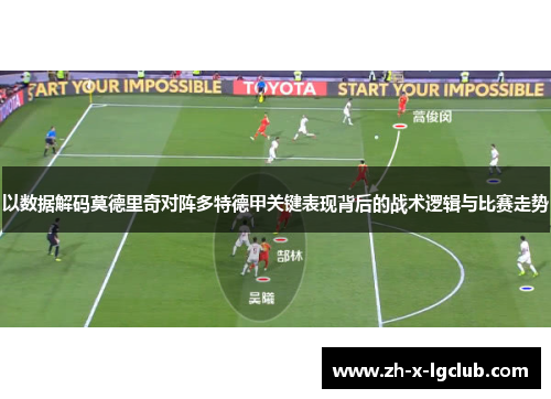 以数据解码莫德里奇对阵多特德甲关键表现背后的战术逻辑与比赛走势 以数据解码莫德里奇对阵多特德甲关键表现背后的战术逻辑与比赛走势