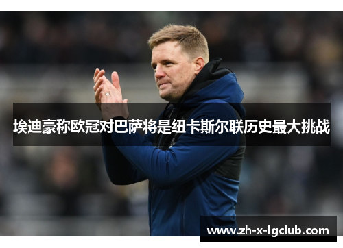 埃迪豪称欧冠对巴萨将是纽卡斯尔联历史最大挑战