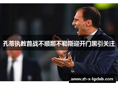孔蒂执教首战不顺那不勒斯迎开门黑引关注 孔蒂执教首战不顺那不勒斯迎开门黑引关注