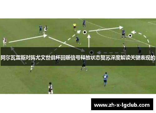 阿尔瓦雷斯对阵尤文世俱杯回暖信号释放状态复苏深度解读关键表现的