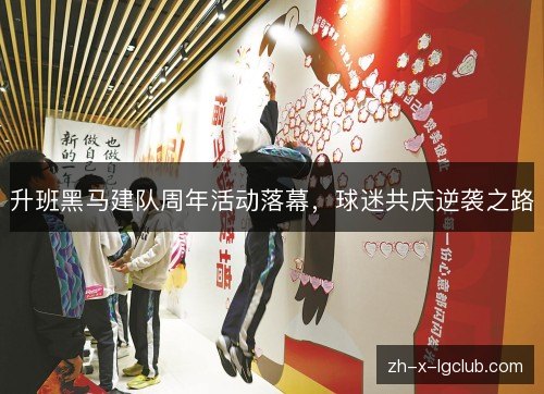升班黑马建队周年活动落幕,球迷共庆逆袭之路 升班黑马建队周年活动落幕,球迷共庆逆袭之路