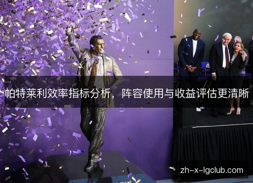 帕特莱利效率指标分析,阵容使用与收益评估更清晰 帕特莱利效率指标分析,阵容使用与收益评估更清晰