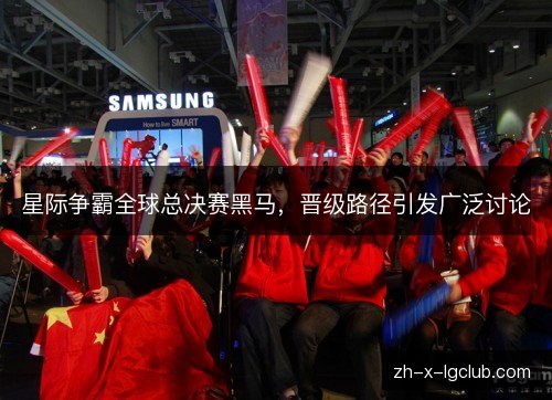 星际争霸全球总决赛黑马，晋级路径引发广泛讨论