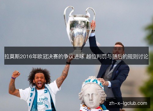 拉莫斯2016年欧冠决赛的争议进球 越位判罚与随后的规则讨论