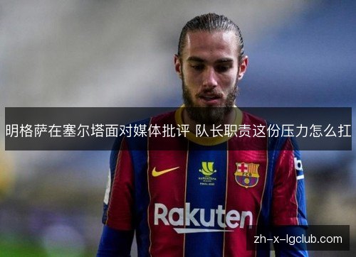 明格萨在塞尔塔面对媒体批评 队长职责这份压力怎么扛
