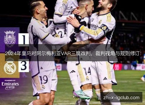 2024年皇马对阿尔梅利亚VAR三度改判，裁判视角与规则修订
